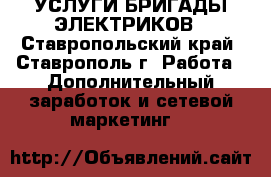 УСЛУГИ БРИГАДЫ ЭЛЕКТРИКОВ - Ставропольский край, Ставрополь г. Работа » Дополнительный заработок и сетевой маркетинг   